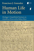 Human Life in Motion: Heidegger's Unpublished Seminars on Aristotle as Preserved by Helene Weiss (Studies in Continental Thought)