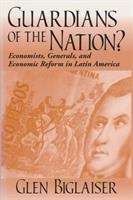 Book cover of Guardians Of The Nation?: Economists, Generals, and Economic Reform in Latin America (Kellogg Institute Series on Democracy and Development)