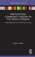 Participatory Community Inquiry in the Opioid Epidemic: A New Approach for Communities in Crisis (Routledge Focus on Communication Studies)