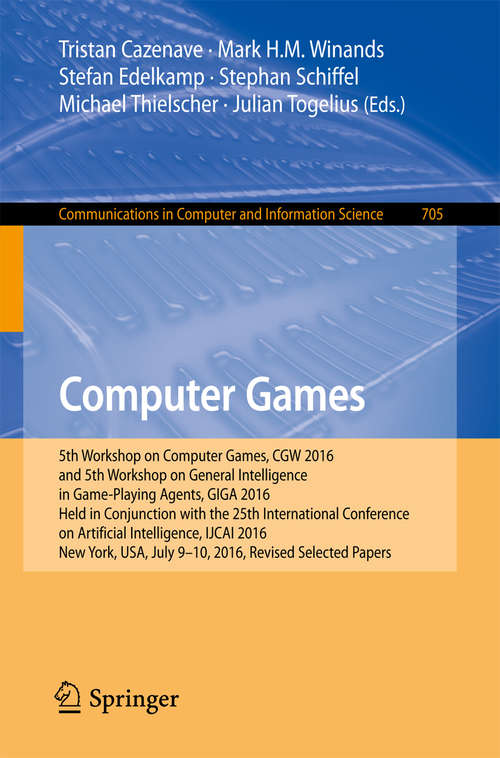 Computer Games: 5th Workshop on Computer Games, CGW 2016, and 5th Workshop on General Intelligence in Game-Playing Agents, GIGA 2016, Held in Conjunction with the 25th International Conference on Artificial Intelligence, IJCAI 2016, New York, USA, July 9-10, 2016, Revised Selected Papers (Communications in Computer and Information Science #705)