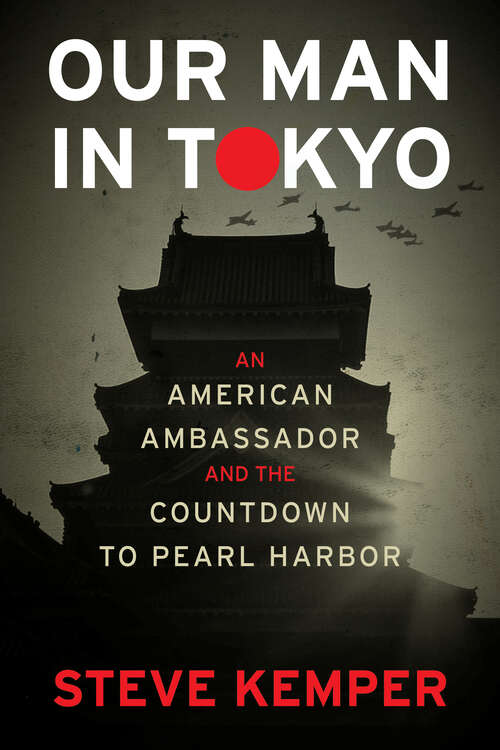 Book cover of Our Man In Tokyo: An American Ambassador and the Countdown to Pearl Harbor
