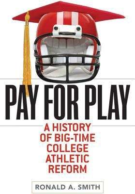 Pay for Play: A History of Big-Time College Athletic Reform (Sport and Society)