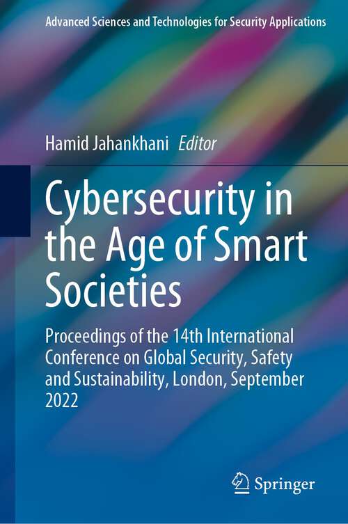 Cybersecurity in the Age of Smart Societies: Proceedings of the 14th International Conference on Global Security, Safety and Sustainability, London, September 2022 (Advanced Sciences and Technologies for Security Applications)