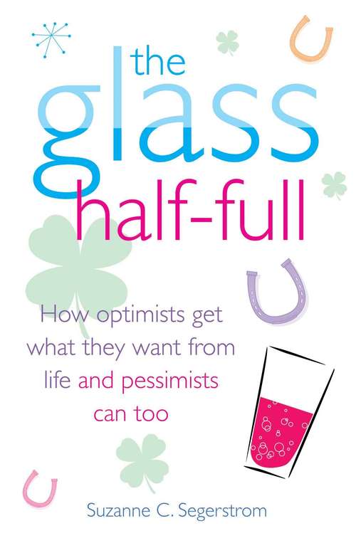 Book cover of The Glass Half Full: How Optimists Get What They Want From Life - and Pessimists Can Too