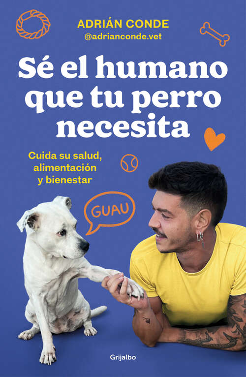 Book cover of Sé el humano que tu perro necesita. Cuida su salud, alimentación y bienestar
