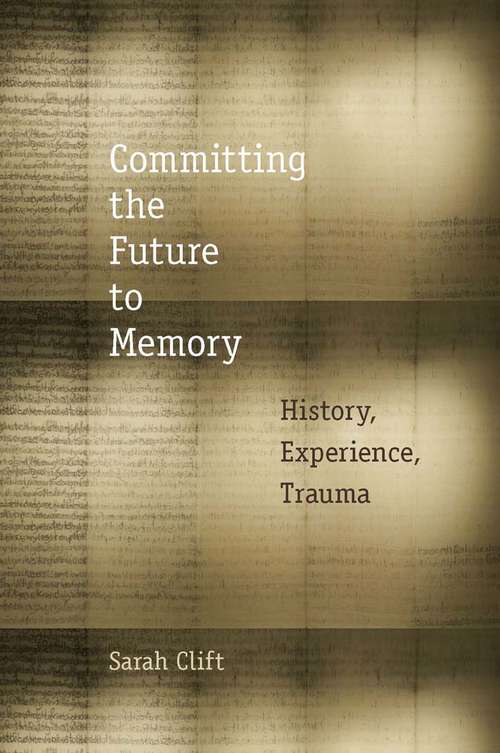 Book cover of Committing the Future to Memory: History, Experience, Trauma