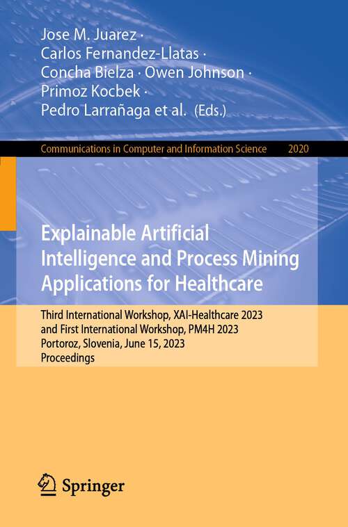 Book cover of Explainable Artificial Intelligence and Process Mining Applications for Healthcare: Third International Workshop, XAI-Healthcare 2023, and First International Workshop, PM4H 2023, Portoroz, Slovenia, June 15, 2023, Proceedings (2024) (Communications in Computer and Information Science #2020)