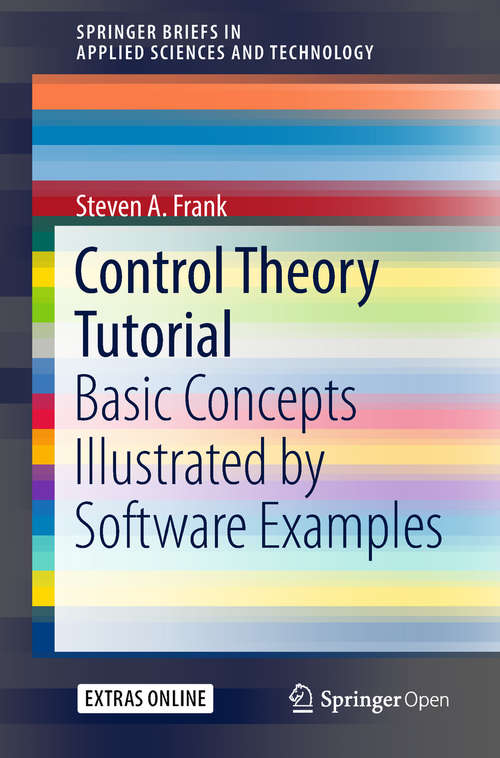 Control Theory Tutorial: Basic Concepts Illustrated By Software Examples (SpringerBriefs in Applied Sciences and Technology)