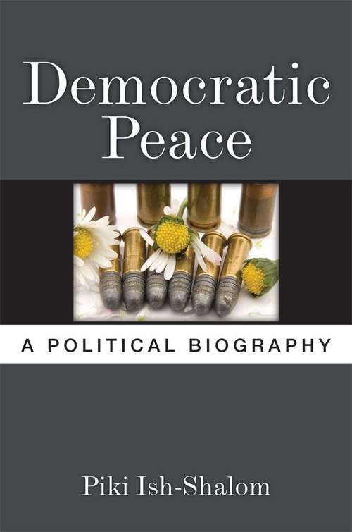 Book cover of Democratic Peace: A Political Biography