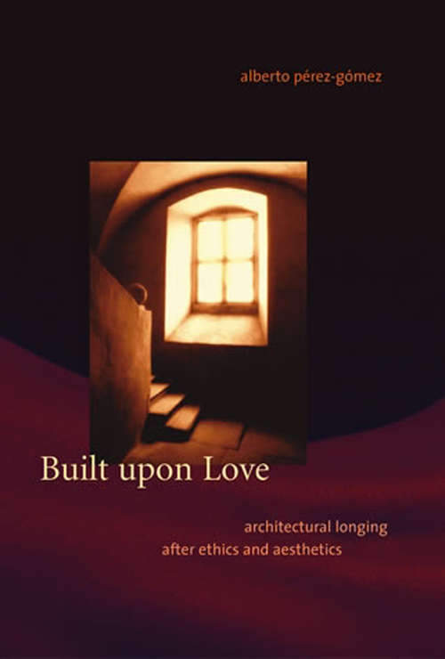 Built upon Love: Architectural Longing after Ethics and Aesthetics (The\mit Press Ser.)
