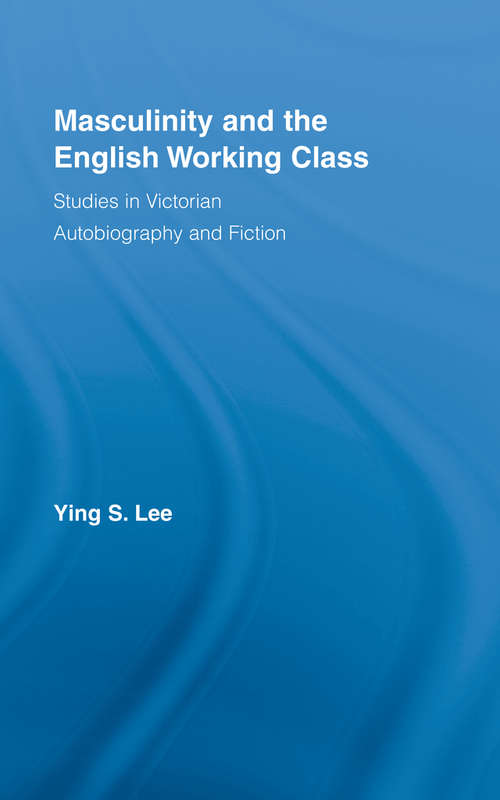 Masculinity and the English Working Class: Studies in Victorian Autobiography and Fiction (Literary Criticism and Cultural Theory)