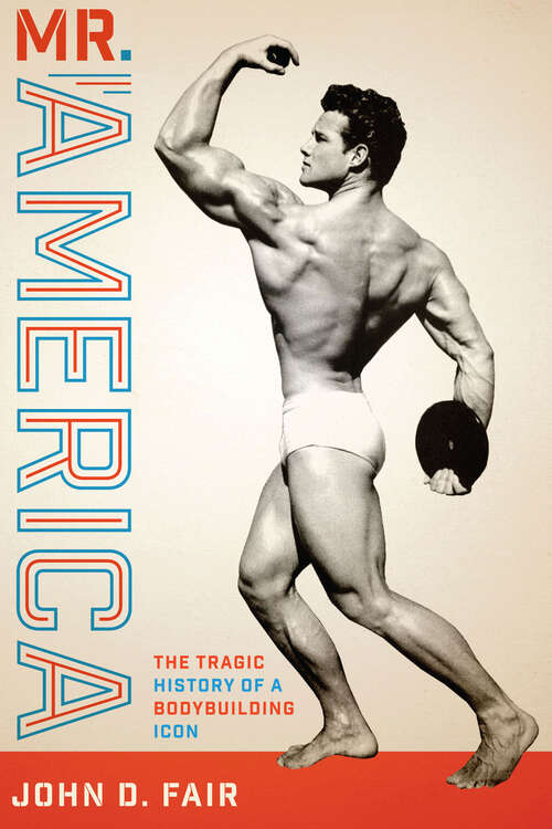 Mr. America: The Tragic History of a Bodybuilding Icon (Terry and Jan Todd Series on Physical Culture and Sports)