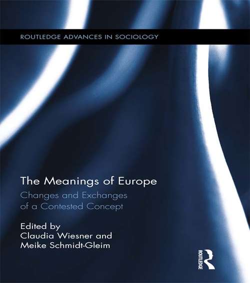 The Meanings of Europe: Changes and Exchanges of a Contested Concept (Routledge Advances in Sociology #118)