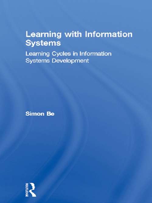 Learning with Information Systems: Learning Cycles in Information Systems Development (Routledge Research in Information Systems)