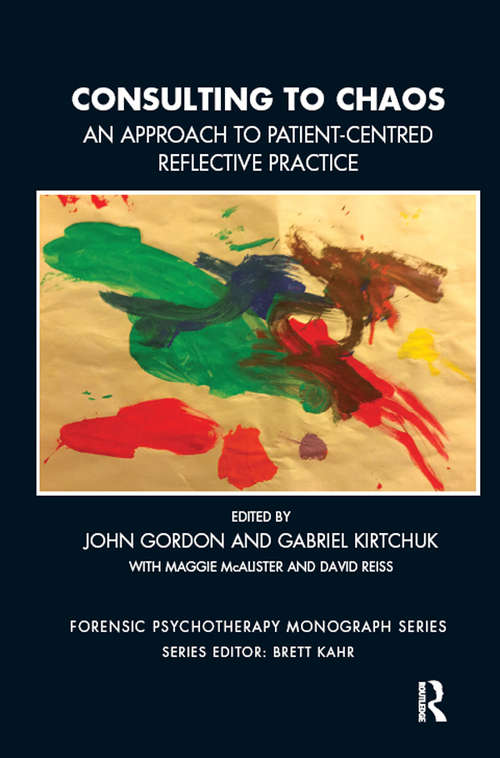 Consulting to Chaos: An Approach to Patient-Centred Reflective Practice (The Forensic Psychotherapy Monograph Series)