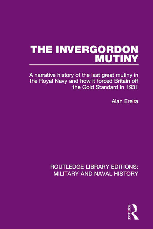 The Invergordon Mutiny: A Narrative History of the Last Great Mutiny in the Royal Navy and How It Forced Britain off the Gold Standard in 1931 (Routledge Library Editions: Military and Naval History #11)