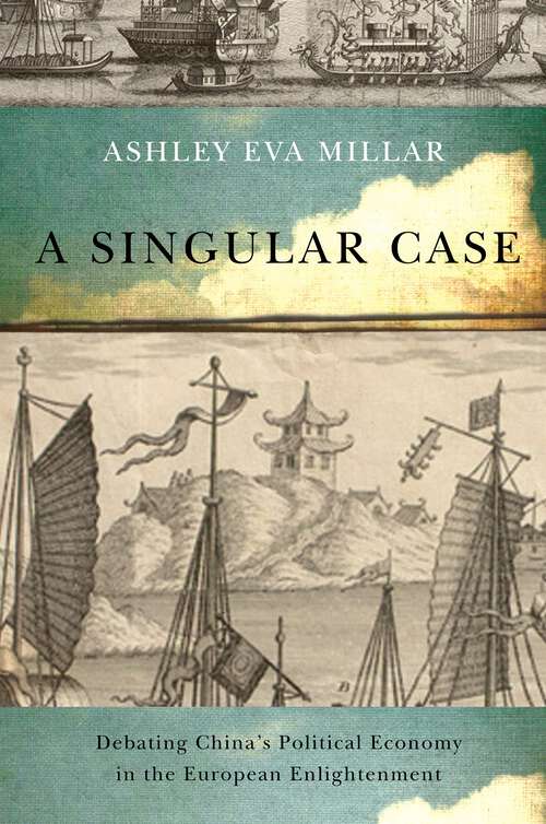 Book cover of A Singular Case: Debating China’s Political Economy in the European Enlightenment (McGill-Queen's Studies in the History of Ideas #107)