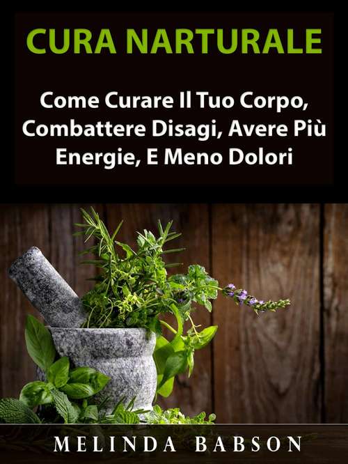 Book cover of Cura Naturale: Come Curare Il Tuo Corpo, Combattere Disagi, Avere Più Energie, E Meno Dolori