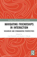 Navigating Friendships in Interaction: Discursive and Ethnographic Perspectives (Routledge Studies in Linguistic Anthropology)