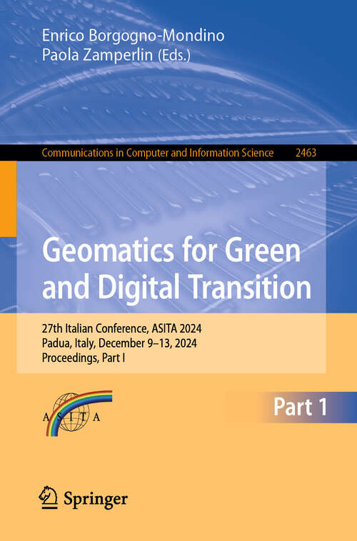 Book cover of Geomatics for Green and Digital Transition: 27th Italian Conference, ASITA 2024, Padua, Italy, December 9-13, 2024, Proceedings, Part I (Communications in Computer and Information Science #2463)