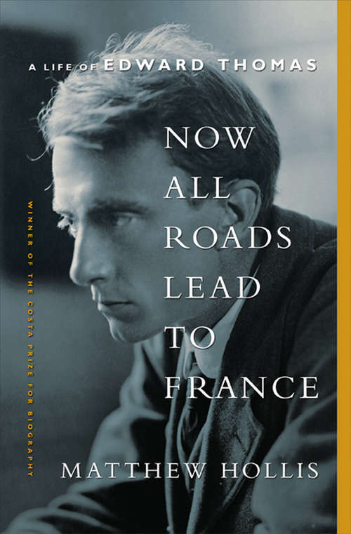 Book cover of Now All Roads Lead to France: A Life of Edward Thomas