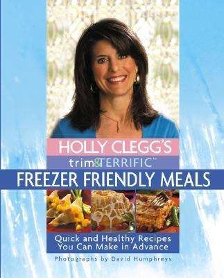 Book cover of Holly Clegg's Trim and Terrific Freezer Friendly Meals: Quick and Healthy Recipes You Can Make in Advance