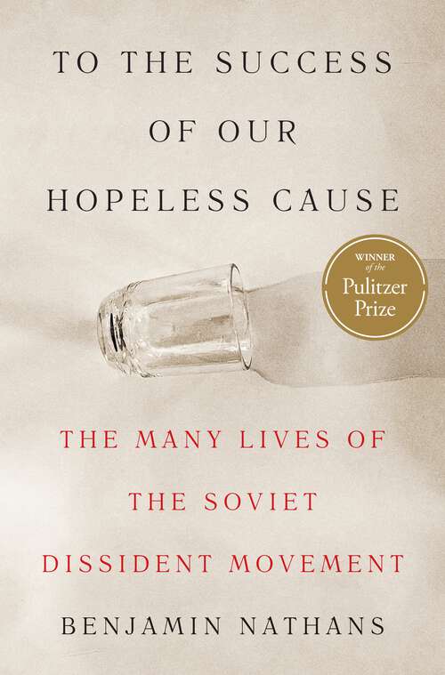 Book cover of To the Success of Our Hopeless Cause (Pulitzer Prize Winner): The Many Lives of the Soviet Dissident Movement