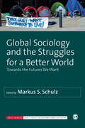 Global Sociology and the Struggles for a Better World: Towards the Futures We Want (SAGE Studies in International Sociology)