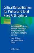 Critical Rehabilitation for Partial and Total Knee Arthroplasty: Guidelines and Objective Testing to Allow Return to Physical Function, Recreational and Sports Activities
