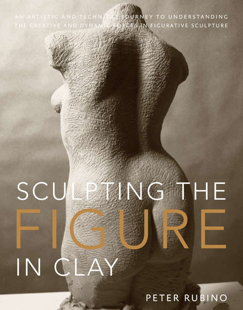 Book cover of Sculpting the Figure in Clay: An Artistic and Technical Journey to Understanding the Creative and Dynamic Forces in Figurative Sculpture