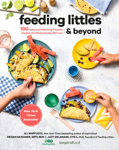 Book cover of Feeding Littles and Beyond: 100 Baby-Led-Weaning-Friendly Recipes the Whole Family Will Love