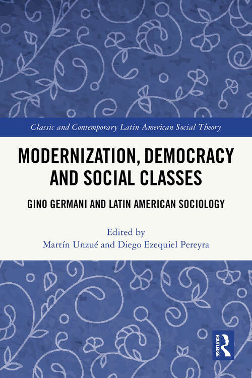 Book cover of Modernization, Democracy and Social Classes: Gino Germani and Latin American Sociology (1) (Classic and Contemporary Latin American Social Theory)