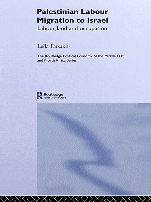 Palestinian Labour Migration to Israel: Labour, Land and Occupation (Routledge Political Economy of the Middle East and North Africa #Vol. 3)