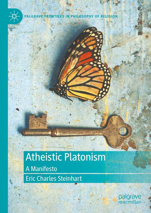 Atheistic Platonism: A Manifesto (Palgrave Frontiers in Philosophy of Religion)