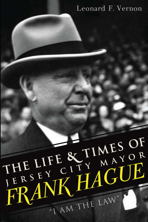 Book cover of Life & Times of Jersey City Mayor Frank Hague, The: I Am the Law