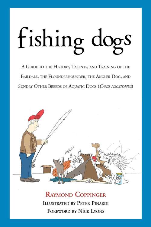 Fishing Dogs: A Guide to the History, Talents, and Training of the Baildale, the Flounderhounder, the Angler Dog, and Sundry Other Breeds of Aquatic Dogs (Canis piscatorius)