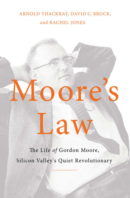 Moore's Law: The Life of Gordon Moore, Silicon Valley's Quiet Revolutionary