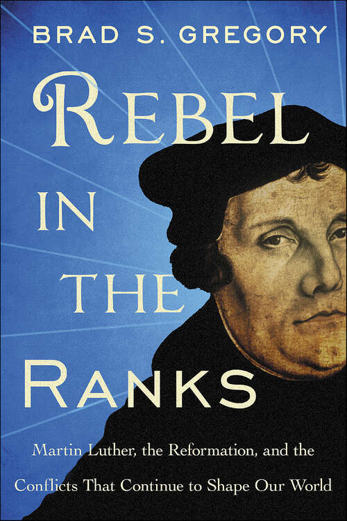 Book cover of Rebel in the Ranks: Martin Luther, the Reformation, and the Conflicts That Continue to Shape Our World