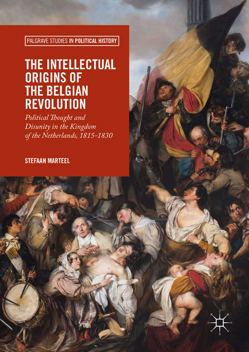 Book cover of The Intellectual Origins of the Belgian Revolution: Political Thought and Disunity in the Kingdom of the Netherlands, 1815-1830 (1st ed. 2018) (Palgrave Studies in Political History)
