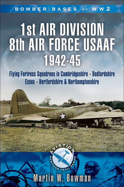 Book cover of 1st Air Division 8th Air Force USAAF 1942-45: Flying Fortress Squadrons in Cambridgeshire, Bedfordshire, Essex, Hertfordshire and Northamptonshire (Aviation Heritage Trail Ser.)