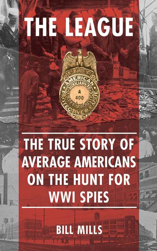Book cover of The League: The  True Story of Average Americans on the Hunt for WWI Spies