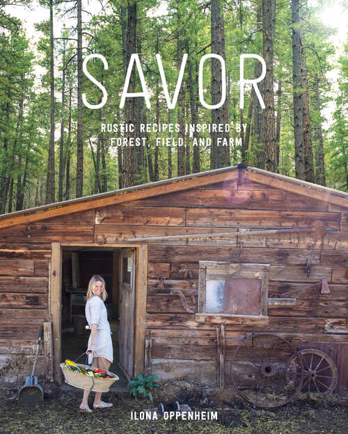 Book cover of Savor: Rustic Recipes Inspired by Forest, Field, and Farm
