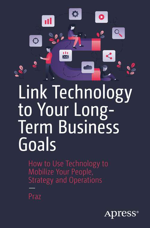 Book cover of Link Technology to Your Long-Term Business Goals: How to Use Technology to Mobilize Your People, Strategy and Operations (1st ed.)