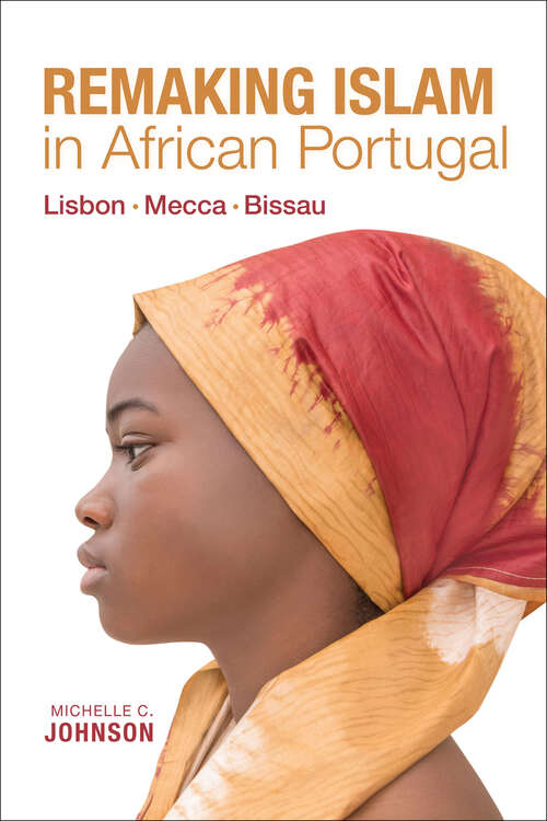 Remaking Islam in African Portugal: Lisbon‚ Mecca‚ Bissau (Framing the Global)