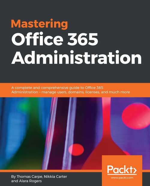 Book cover of Mastering Office 365 Administration: A complete and comprehensive guide to Office 365 Administration - manage users, domains, licenses, and much more
