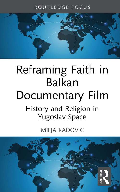 Book cover of Reframing Faith in Balkan Documentary Film: History and Religion in Yugoslav Space (1) (Routledge Focus on Film Studies)