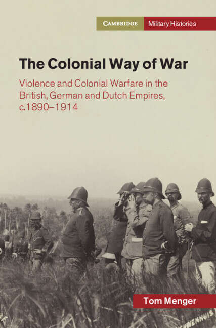 Book cover of The Colonial Way of War: Violence and Colonial Warfare in the British, German and Dutch Empires, c.1890–1914 (Cambridge Military Histories)