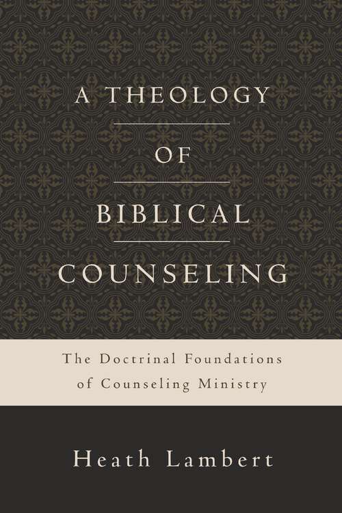 Book cover of A Theology of Biblical Counseling: The Doctrinal Foundations of Counseling Ministry