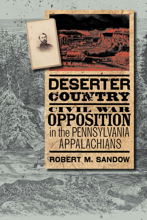 Deserter Country: Civil War Opposition in the Pennsylvania Appalachians (The\north's Civil War Ser.)