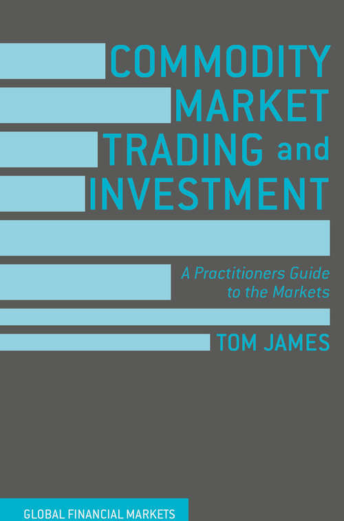 Commodity Market Trading and Investment: A Practitioners Guide to the Markets (Global Financial Markets)